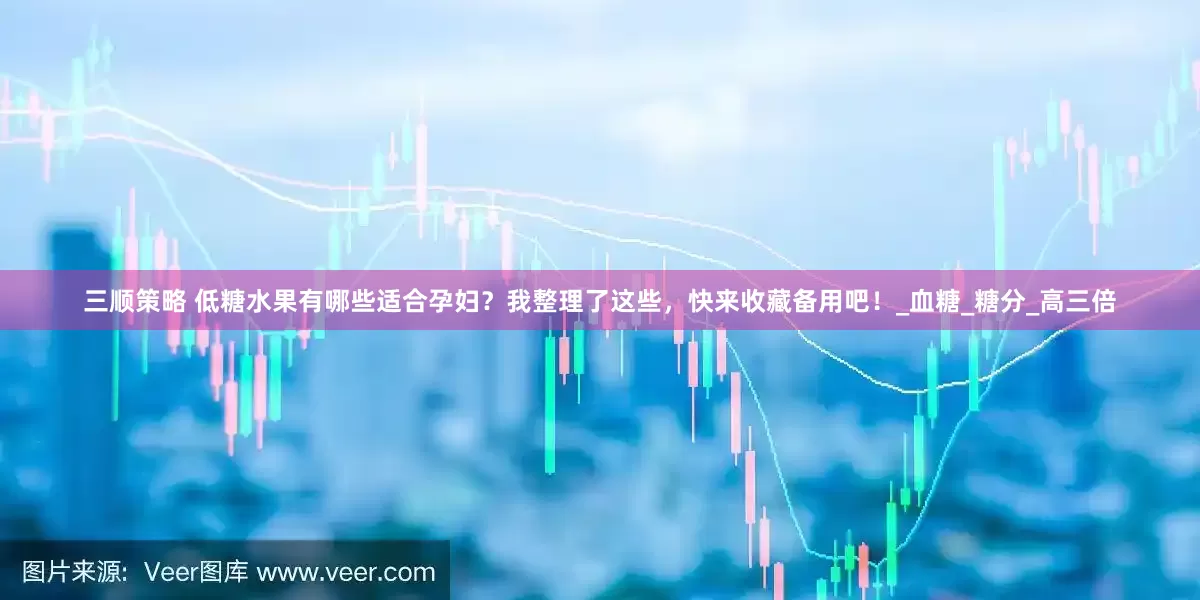 三顺策略 低糖水果有哪些适合孕妇？我整理了这些，快来收藏备用吧！_血糖_糖分_高三倍