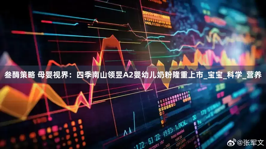 叁酶策略 母婴视界：四季南山领昱A2婴幼儿奶粉隆重上市_宝宝_科学_营养