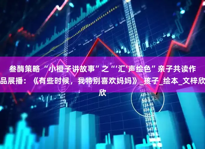 叁酶策略 “小橙子讲故事”之“‘汇’声绘色”亲子共读作品展播：《有些时候，我特别喜欢妈妈》_孩子_绘本_文梓欣