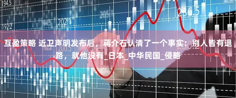 互盈策略 近卫声明发布后，蒋介石认清了一个事实：别人皆有退路，就他没有_日本_中华民国_侵略