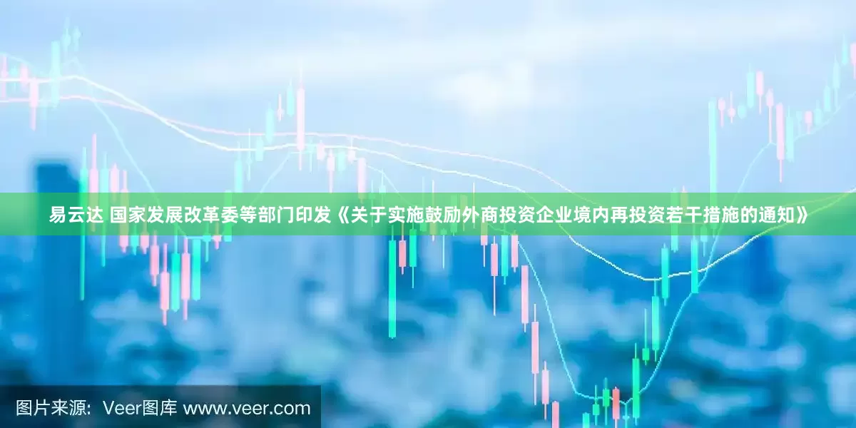 易云达 国家发展改革委等部门印发《关于实施鼓励外商投资企业境内再投资若干措施的通知》