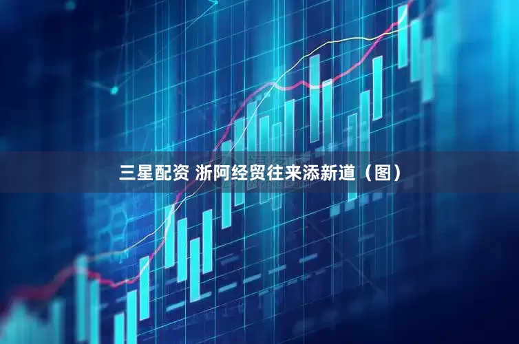 三星配资 浙阿经贸往来添新道（图）