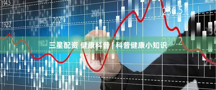 三星配资 健康科普 | 科普健康小知识