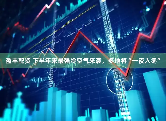 盈丰配资 下半年来最强冷空气来袭，多地将“一夜入冬”