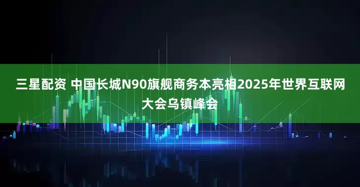 三星配资 中国长城N90旗舰商务本亮相2025年世界互联网大会乌镇峰会