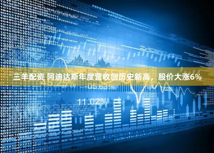 三羊配资 阿迪达斯年度营收创历史新高，股价大涨6%